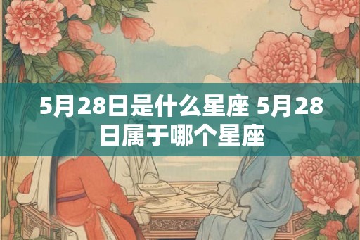 5月28日是什么星座 5月28日属于哪个星座
