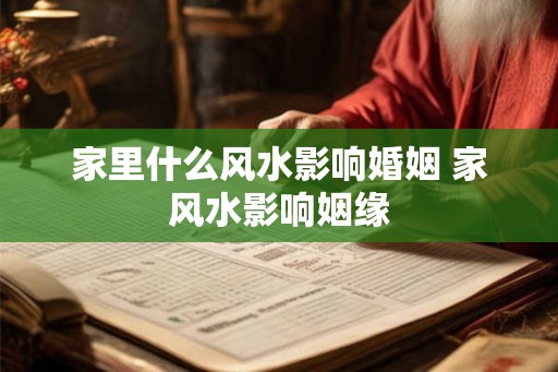 家里什么风水影响婚姻 家风水影响姻缘