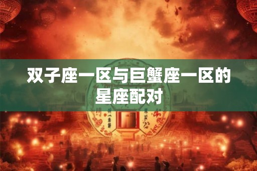 双子座一区与巨蟹座一区的星座配对 双子座一区与巨蟹座一区的星座配对