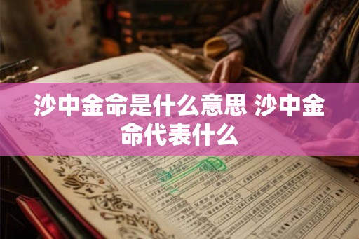 沙中金命是什么意思 沙中金命代表什么 沙中金命是什么意思 沙中金命代表什么