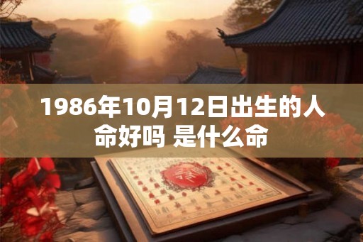 1986年10月12日出生的人命好吗 是什么命