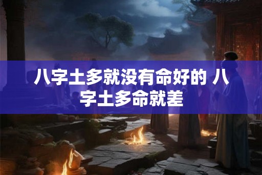八字土多就没有命好的 八字土多命就差