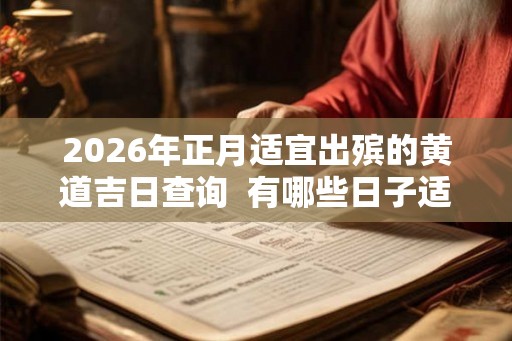 2026年正月适宜出殡的黄道吉日查询  有哪些日子适宜出殡