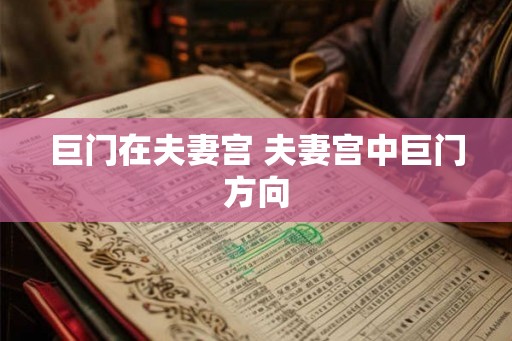 巨门在夫妻宫 夫妻宫中巨门方向