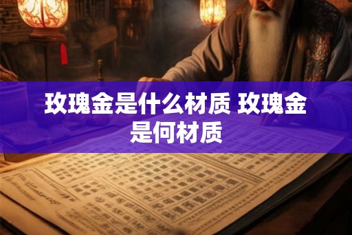 玫瑰金是什么材质 玫瑰金是何材质