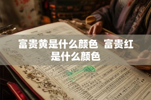 富贵黄是什么颜色  富贵红是什么颜色