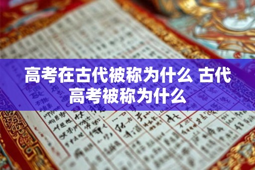 高考在古代被称为什么 古代高考被称为什么