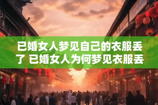 已婚女人梦见自己的衣服丢了 已婚女人为何梦见衣服丢失