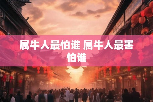 属牛人最怕谁 属牛人最害怕谁