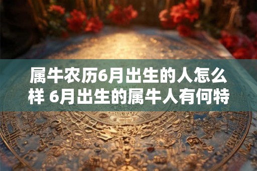 属牛农历6月出生的人怎么样 6月出生的属牛人有何特点