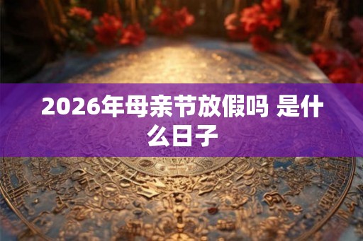 2026年母亲节放假吗 是什么日子