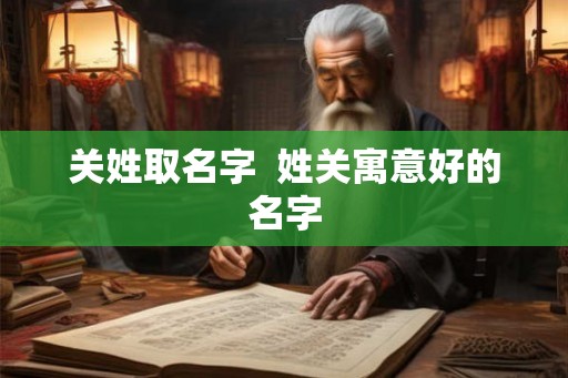 关姓取名字  姓关寓意好的名字