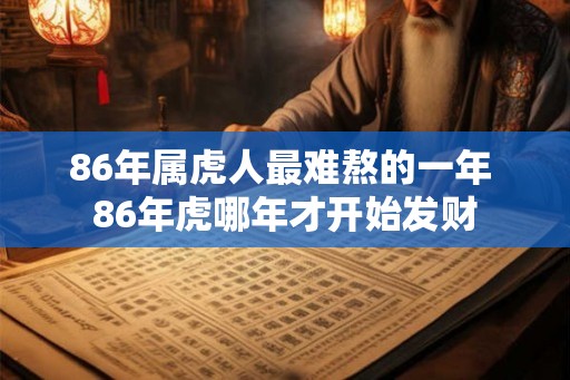 86年属虎人最难熬的一年 86年虎哪年才开始发财