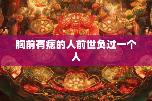 胸前有痣的人前世负过一个人