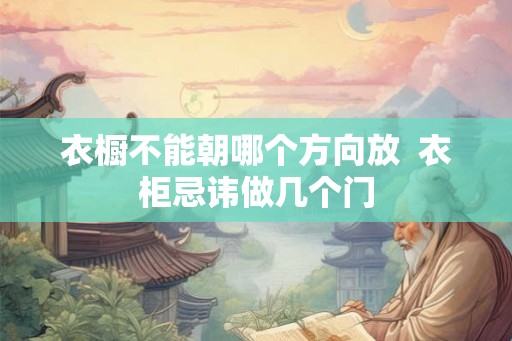 衣橱不能朝哪个方向放  衣柜忌讳做几个门