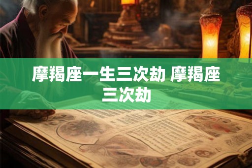 摩羯座一生三次劫 摩羯座三次劫