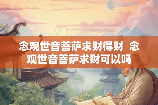 念观世音菩萨求财得财  念观世音菩萨求财可以吗