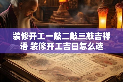 装修开工一敲二敲三敲吉祥语 装修开工吉日怎么选