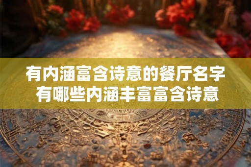 有内涵富含诗意的餐厅名字 有哪些内涵丰富富含诗意的餐厅名字