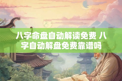 八字命盘自动解读免费 八字自动解盘免费靠谱吗