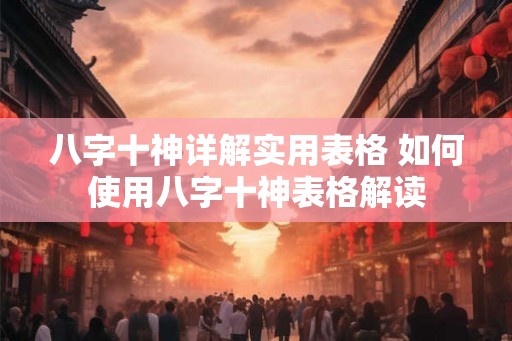 八字十神详解实用表格 如何使用八字十神表格解读