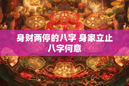 身财两停的八字 身家立止八字何意