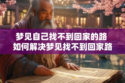 梦见自己找不到回家的路 如何解决梦见找不到回家路的问题
