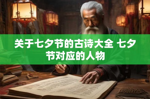 关于七夕节的古诗大全 七夕节对应的人物 关于七夕节的古诗大全 七夕节对应的人物