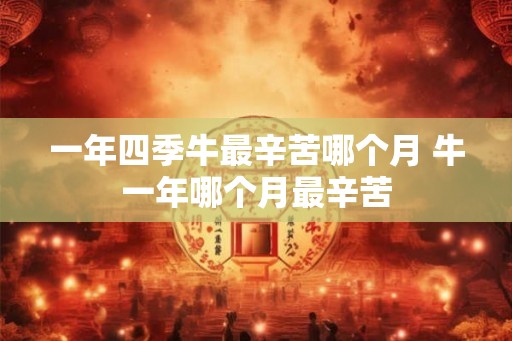 一年四季牛最辛苦哪个月 牛一年哪个月最辛苦
