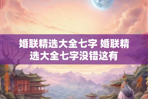 婚联精选大全七字 婚联精选大全七字没错这有