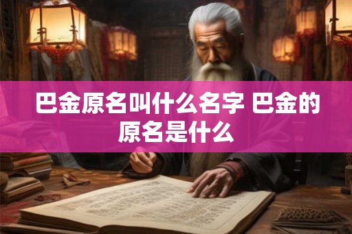 巴金原名叫什么名字 巴金的原名是什么