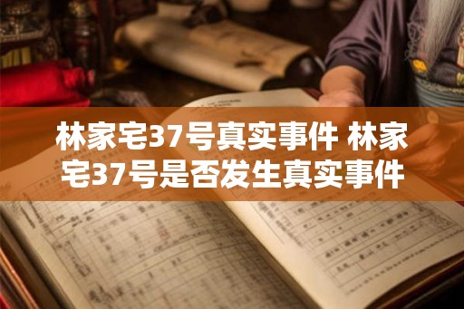 林家宅37号真实事件 林家宅37号是否发生真实事件