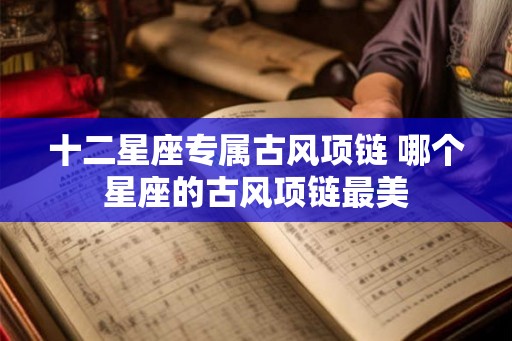十二星座专属古风项链 哪个星座的古风项链最美