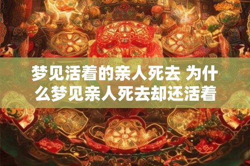 梦见活着的亲人死去 为什么梦见亲人死去却还活着