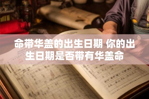命带华盖的出生日期 你的出生日期是否带有华盖命