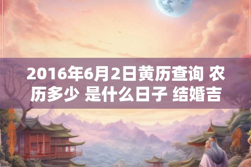 2016年6月2日黄历查询 农历多少 是什么日子 结婚吉时