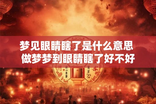 梦见眼睛瞎了是什么意思 做梦梦到眼睛瞎了好不好