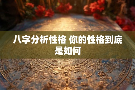 八字分析性格 你的性格到底是如何