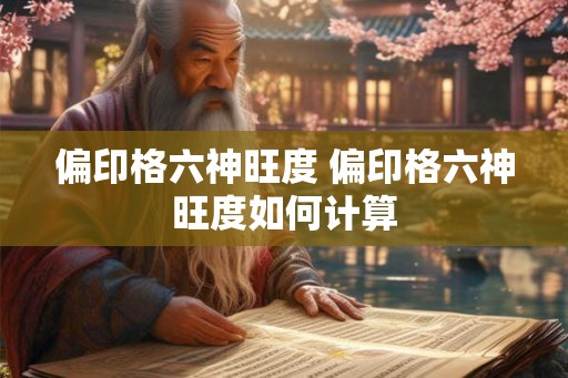 偏印格六神旺度 偏印格六神旺度如何计算