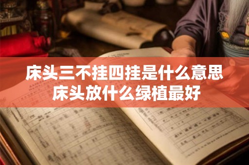 床头三不挂四挂是什么意思 床头放什么绿植最好 床头三不挂四挂是什么意思 床头放什么绿植最好