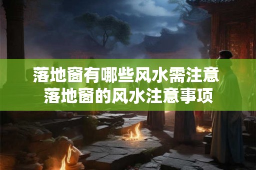 落地窗有哪些风水需注意 落地窗的风水注意事项