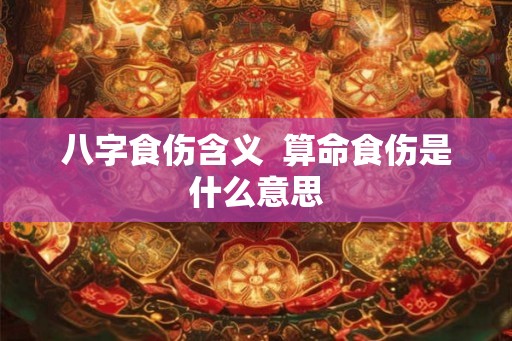 八字食伤含义 算命食伤是什么意思 八字食伤含义 算命食伤是什么意思