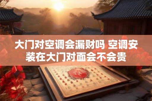 大门对空调会漏财吗 空调安装在大门对面会不会贵