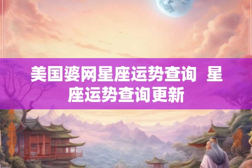 美国婆网星座运势查询  星座运势查询更新