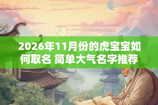 2026年11月份的虎宝宝如何取名 简单大气名字推荐