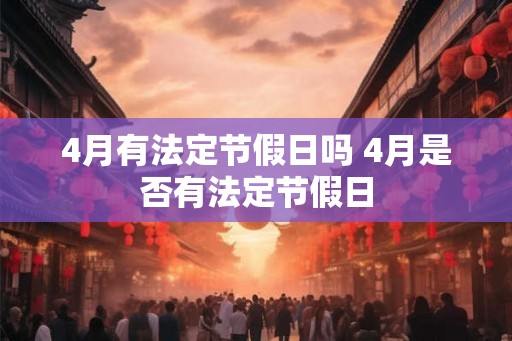 4月有法定节假日吗 4月是否有法定节假日