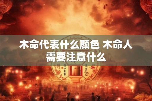 木命代表什么颜色 木命人需要注意什么