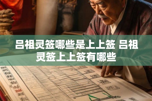吕祖灵签哪些是上上签 吕祖灵签上上签有哪些 吕祖灵签哪些是上上签 吕祖灵签上上签有哪些