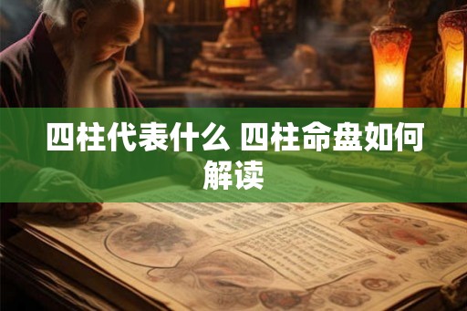 四柱代表什么 四柱命盘如何解读