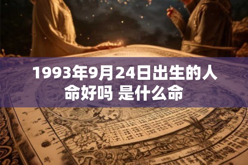 1993年9月24日出生的人命好吗 是什么命